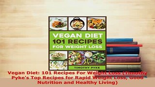 Download  Vegan Diet 101 Recipes For Weight Loss Timothy Pykes Top Recipes for Rapid Weight Loss Download Online