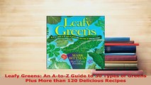Download  Leafy Greens An AtoZ Guide to 30 Types of Greens Plus More than 120 Delicious Recipes Download Online
