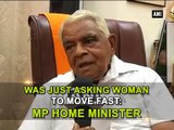 Was just asking woman to move fast MP Home Minister