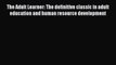 Read The Adult Learner: The definitive classic in adult education and human resource development
