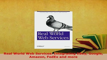 PDF  Real World Web Services Integrating EBay Google Amazon FedEx and more Read Online