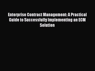 Read Enterprise Contract Management: A Practical Guide to Successfully Implementing an ECM