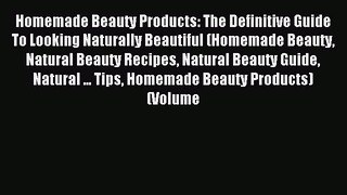 Read Homemade Beauty Products: The Definitive Guide To Looking Naturally Beautiful (Homemade