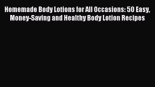 Read Homemade Body Lotions for All Occasions: 50 Easy Money-Saving and Healthy Body Lotion