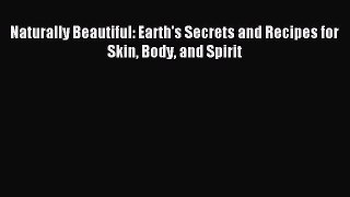Read Naturally Beautiful: Earth's Secrets and Recipes for Skin Body and Spirit Ebook Free