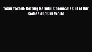 Read Toxin Toxout: Getting Harmful Chemicals Out of Our Bodies and Our World Ebook Free