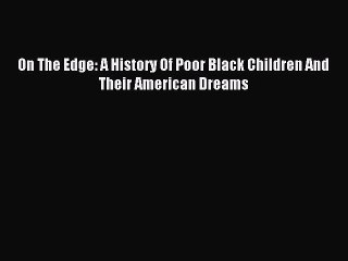 [Read PDF] On The Edge: A History Of Poor Black Children And Their American Dreams Download