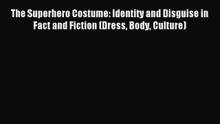 Read The Superhero Costume: Identity and Disguise in Fact and Fiction (Dress Body Culture)