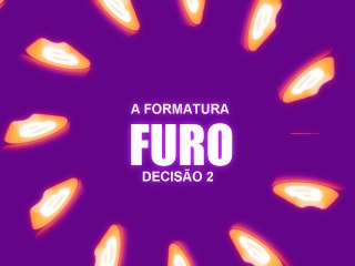 Furo Decisão 2- A formatura