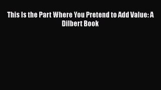 PDF This Is the Part Where You Pretend to Add Value: A Dilbert Book  Read Online