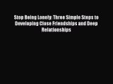 PDF Stop Being Lonely: Three Simple Steps to Developing Close Friendships and Deep Relationships