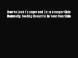 Read How to Look Younger and Get a Younger Skin Naturally: Feeling Beautiful in Your Own Skin