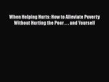 PDF When Helping Hurts: How to Alleviate Poverty Without Hurting the Poor . . . and Yourself