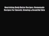 Read Nourishing Body Butter Recipes: Homemade Recipes For Smooth Glowing & Beautiful Skin Ebook