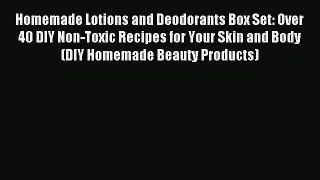 Read Homemade Lotions and Deodorants Box Set: Over 40 DIY Non-Toxic Recipes for Your Skin and