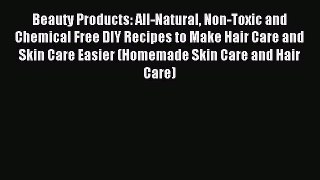 Download Beauty Products: All-Natural Non-Toxic and Chemical Free DIY Recipes to Make Hair