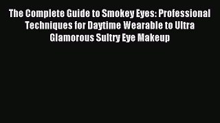 Read The Complete Guide to Smokey Eyes: Professional Techniques for Daytime Wearable to Ultra