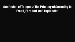 Read Confusion of Tongues: The Primacy of Sexuality in Freud Ferenczi and Laplanche PDF Online
