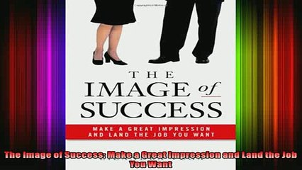 READ book  The Image of Success Make a Great Impression and Land the Job You Want Online Free