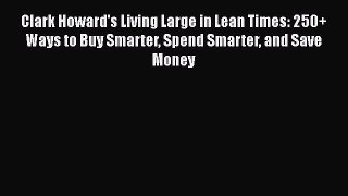 [Read book] Clark Howard's Living Large in Lean Times: 250+ Ways to Buy Smarter Spend Smarter