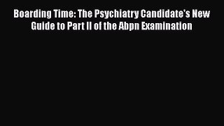 Download Boarding Time: The Psychiatry Candidate's New Guide to Part II of the Abpn Examination