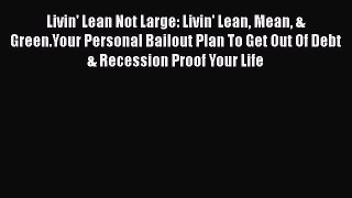 [Read book] Livin' Lean Not Large: Livin' Lean Mean & Green.Your Personal Bailout Plan To Get