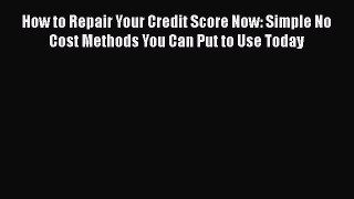 [Read book] How to Repair Your Credit Score Now: Simple No Cost Methods You Can Put to Use