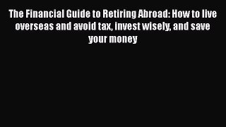 [Read book] The Financial Guide to Retiring Abroad: How to live overseas and avoid tax invest