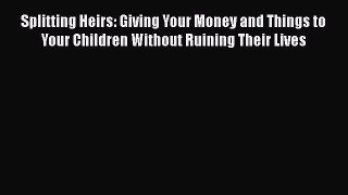 [Read book] Splitting Heirs: Giving Your Money and Things to Your Children Without Ruining