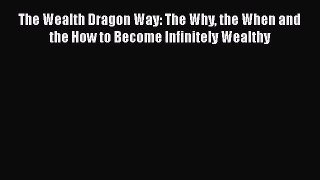 [Read book] The Wealth Dragon Way: The Why the When and the How to Become Infinitely Wealthy