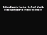 [Read book] Achieve Financial Freedom - Big Time!:  Wealth-Building Secrets from Everyday Millionaires
