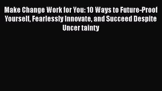 [Read book] Make Change Work for You: 10 Ways to Future-Proof Yourself Fearlessly Innovate