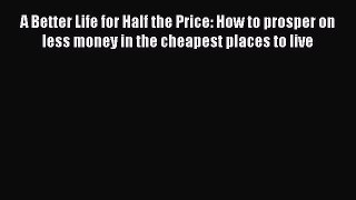 [Read book] A Better Life for Half the Price: How to prosper on less money in the cheapest