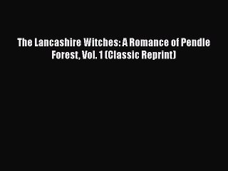 [PDF] The Lancashire Witches: A Romance of Pendle Forest Vol. 1 (Classic Reprint) [Read] Full