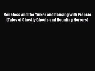 [PDF] Boneless and the Tinker and Dancing with Francie (Tales of Ghostly Ghouls and Haunting