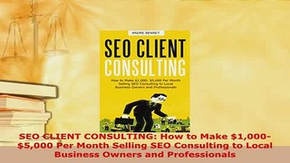 PDF  SEO CLIENT CONSULTING How to Make 1000 5000 Per Month Selling SEO Consulting to Local Free Books