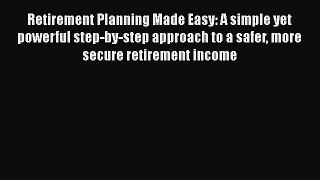 [Read book] Retirement Planning Made Easy: A simple yet powerful step-by-step approach to a