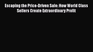 [Read book] Escaping the Price-Driven Sale: How World Class Sellers Create Extraordinary Profit