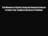 [Read book] The Moment of Clarity: Using the Human Sciences to Solve Your Toughest Business