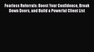 [Read book] Fearless Referrals: Boost Your Confidence Break Down Doors and Build a Powerful