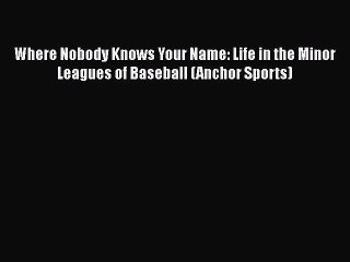 [Read Book] Where Nobody Knows Your Name: Life in the Minor Leagues of Baseball (Anchor Sports)