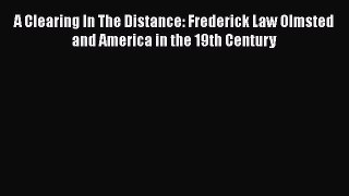 [Read Book] A Clearing In The Distance: Frederick Law Olmsted and America in the 19th Century