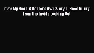 [Read Book] Over My Head: A Doctor's Own Story of Head Injury from the Inside Looking Out