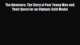 [Read Book] The Amateurs: The Story of Four Young Men and Their Quest for an Olympic Gold Medal