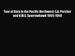 [Read Book] Tour of Duty in the Pacific Northwest: E.A. Porcher and H.M.S. Sparrowhawk 1865-1868