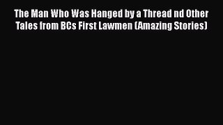 [Read Book] The Man Who Was Hanged by a Thread nd Other Tales from BCs First Lawmen (Amazing