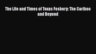 [Read Book] The Life and Times of Texas Fosbery: The Cariboo and Beyond  EBook