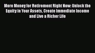 [Read book] More Money for Retirement Right Now: Unlock the Equity in Your Assets Create Immediate