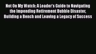 [Read book] Not On My Watch: A Leader's Guide to Navigating the Impending Retirement Bubble