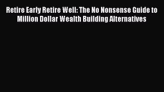 [Read book] Retire Early Retire Well: The No Nonsense Guide to Million Dollar Wealth Building